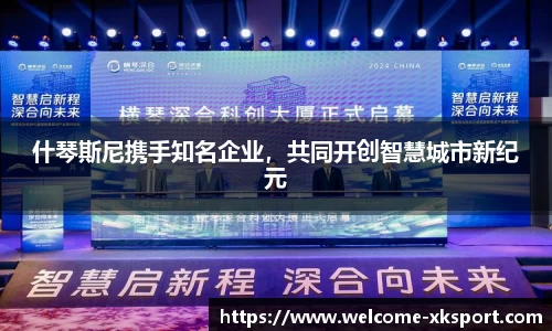 什琴斯尼携手知名企业，共同开创智慧城市新纪元