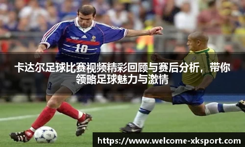 卡达尔足球比赛视频精彩回顾与赛后分析，带你领略足球魅力与激情