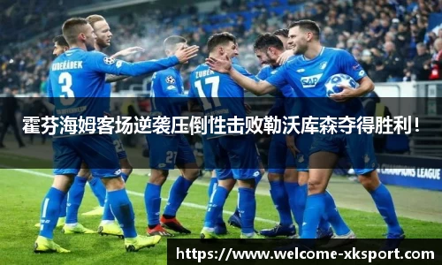 霍芬海姆客场逆袭压倒性击败勒沃库森夺得胜利！