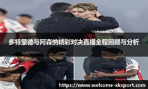 多特蒙德与阿森纳精彩对决直播全程回顾与分析