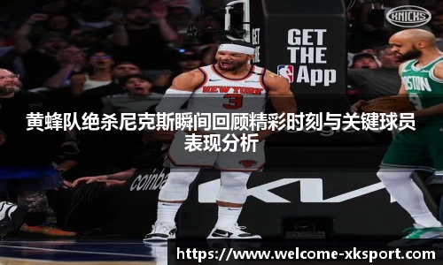 黄蜂队绝杀尼克斯瞬间回顾精彩时刻与关键球员表现分析
