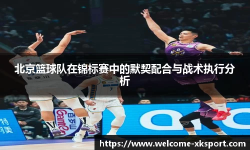北京篮球队在锦标赛中的默契配合与战术执行分析