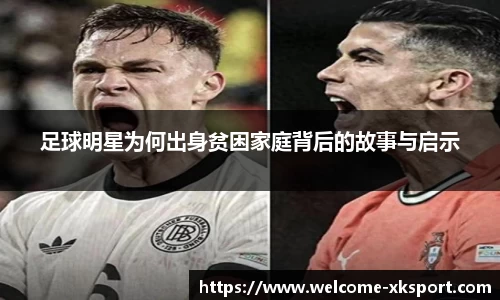 足球明星为何出身贫困家庭背后的故事与启示